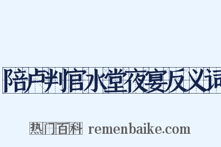 陪卢判官水堂夜宴反义词是什么意思的图片